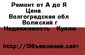 Ремонт от А до Я › Цена ­ 70 - Волгоградская обл., Волжский г. Недвижимость » Куплю   